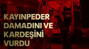 Kayınpeder, damadını ve kardeşini vurdu